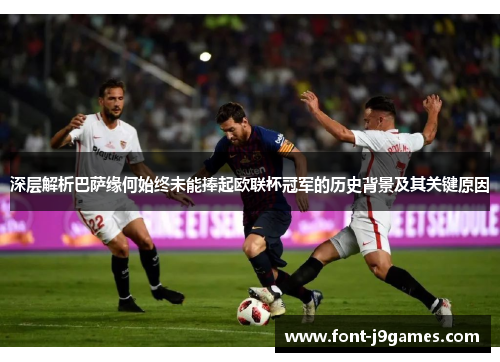 深层解析巴萨缘何始终未能捧起欧联杯冠军的历史背景及其关键原因 深层解析巴萨缘何始终未能捧起欧联杯冠军的历史背景及其关键原因