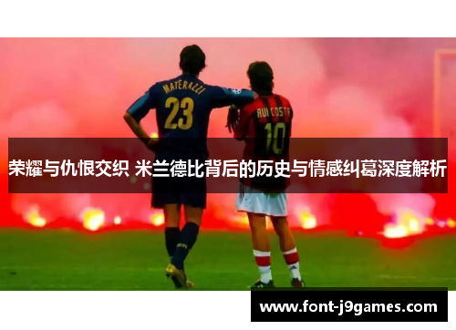 荣耀与仇恨交织 米兰德比背后的历史与情感纠葛深度解析 荣耀与仇恨交织 米兰德比背后的历史与情感纠葛深度解析