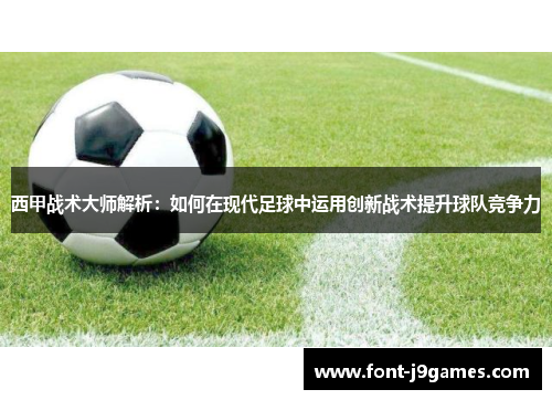 西甲战术大师解析：如何在现代足球中运用创新战术提升球队竞争力