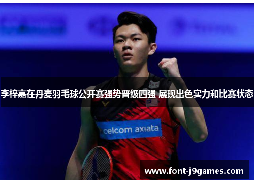 李梓嘉在丹麦羽毛球公开赛强势晋级四强 展现出色实力和比赛状态