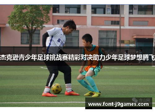 杰克逊青少年足球挑战赛精彩对决助力少年足球梦想腾飞